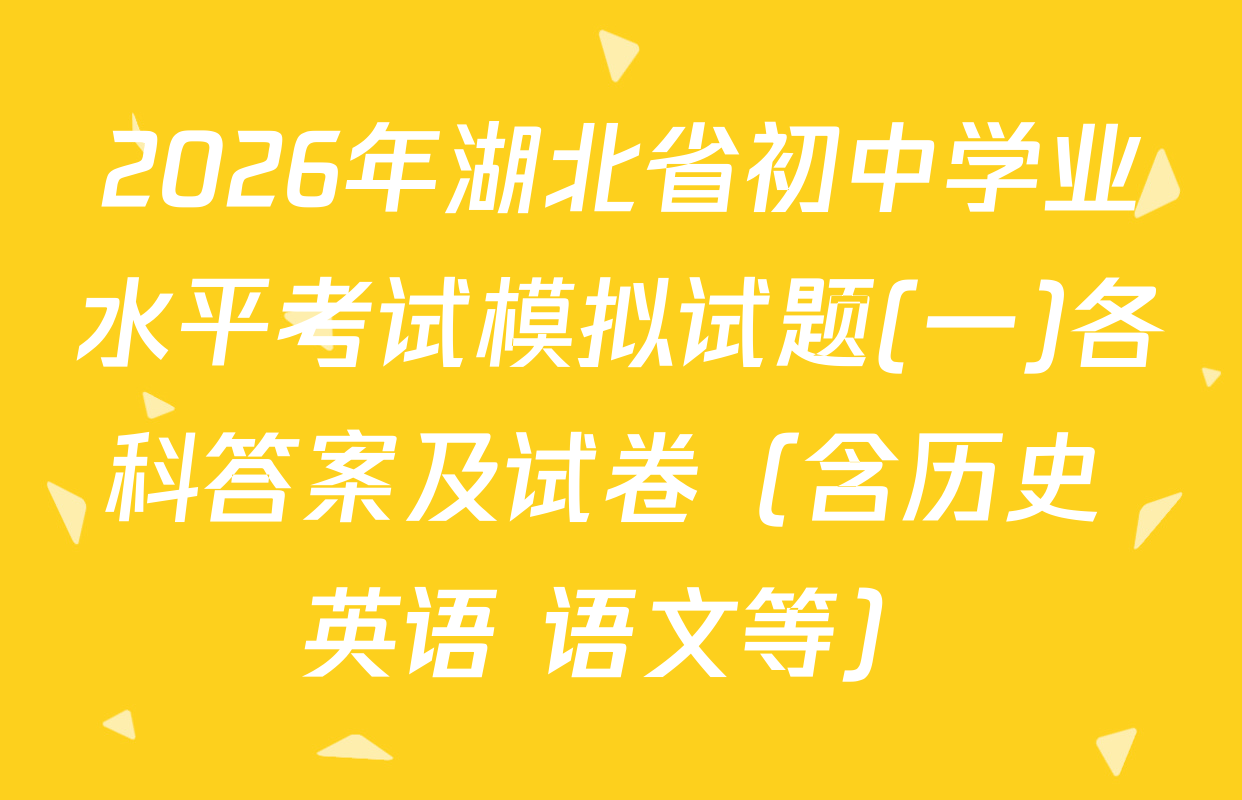 2026年湖北省初中学业水平考试模拟试题(一)各科答案及试卷（含历史 英语 语文等）