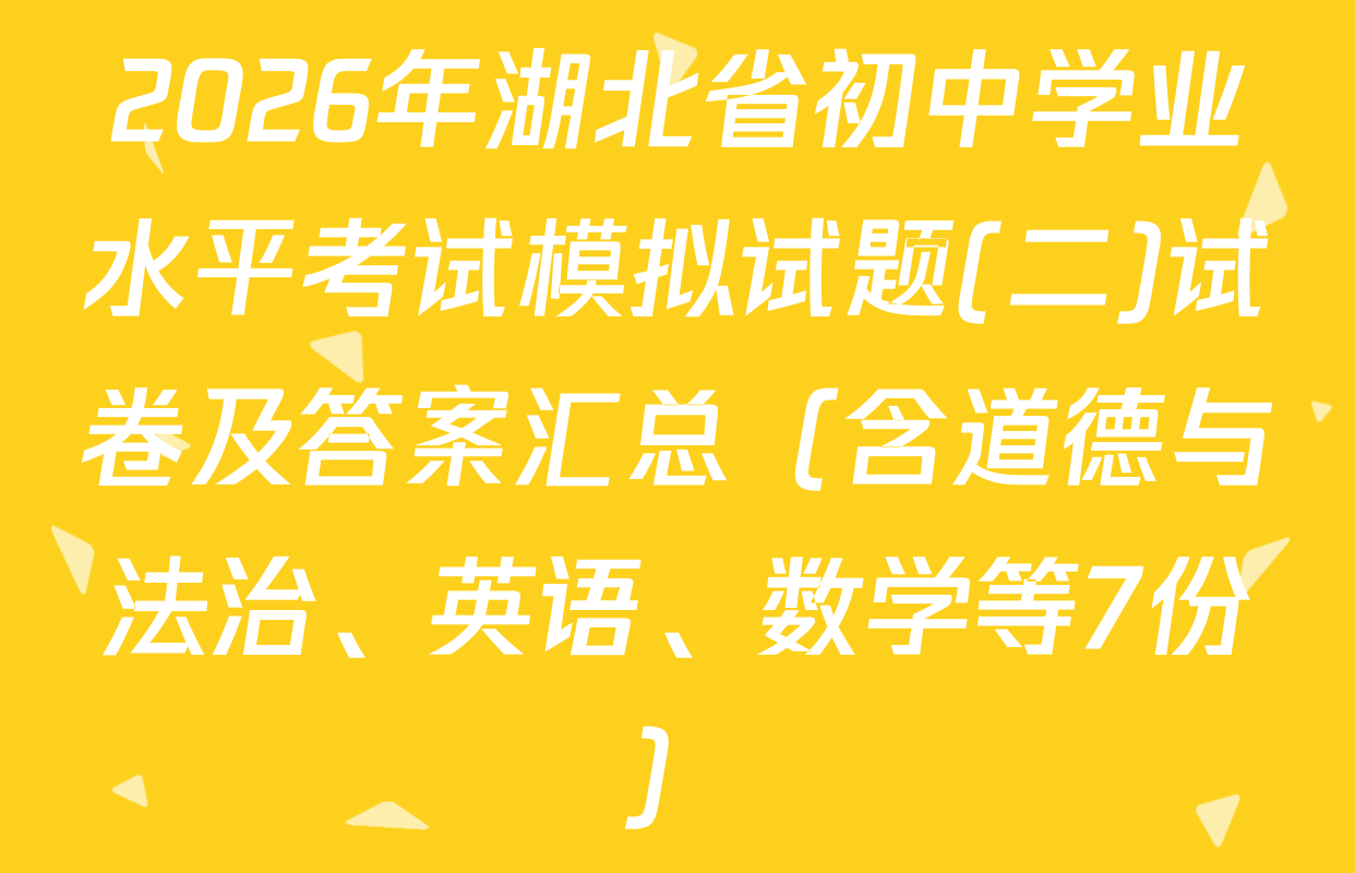 2026年湖北省初中学业水平考试模拟试题(二)试卷及答案汇总（含道德与法治、英语、数学等7份）