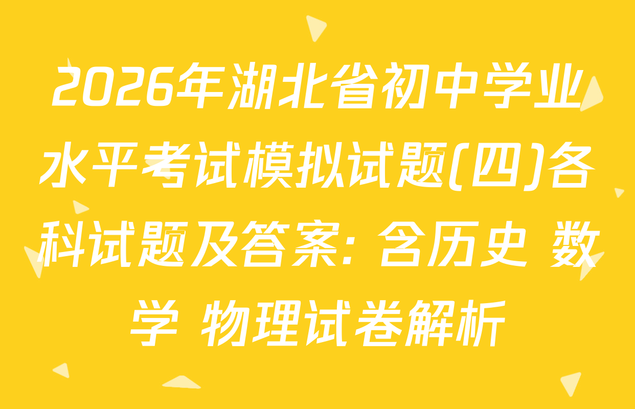 2026年湖北省初中学业水平考试模拟试题(四)各科试题及答案: 含历史 数学 物理试卷解析