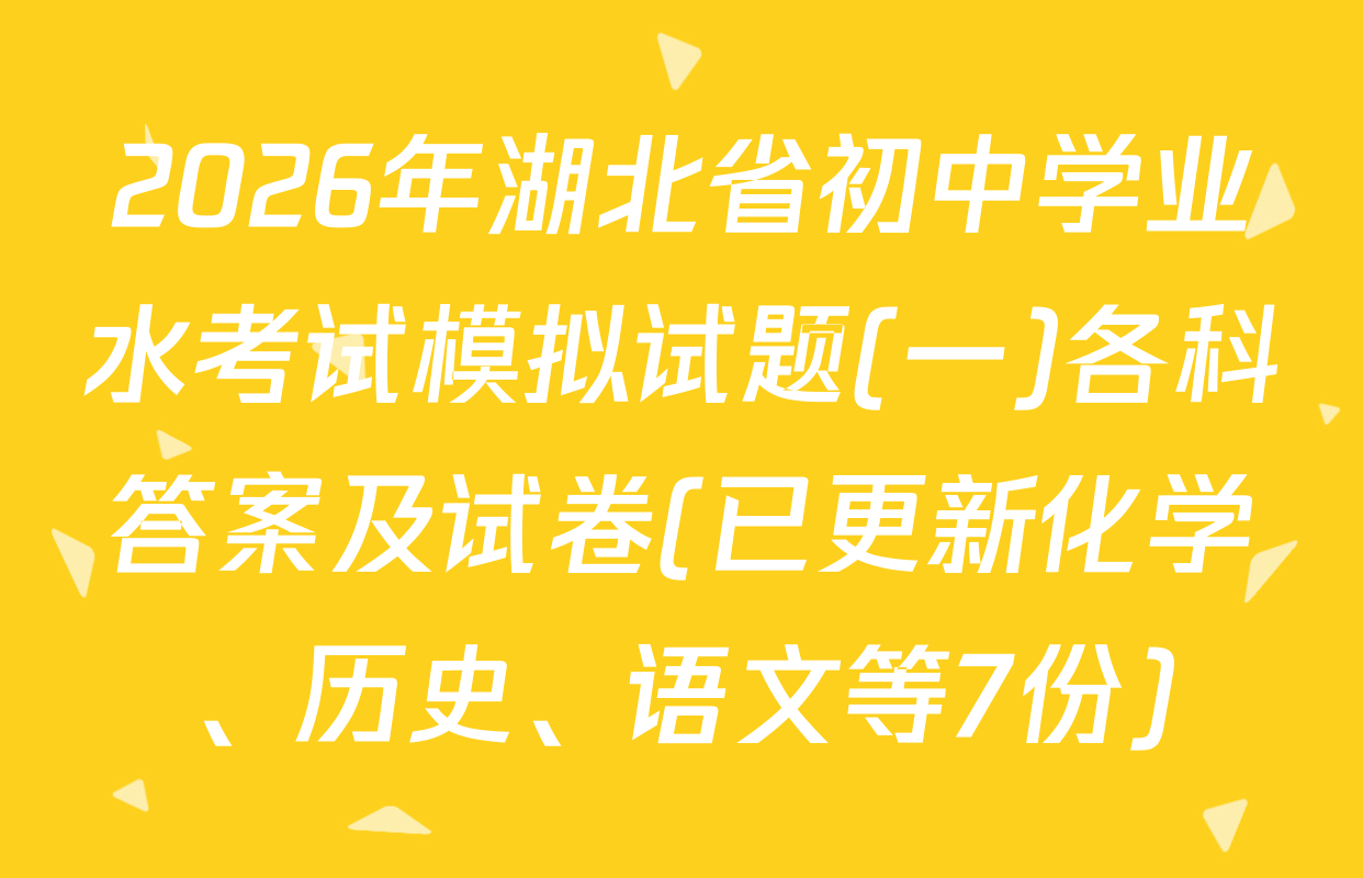 2026年湖北省初中学业水考试模拟试题(一)各科答案及试卷(已更新化学、历史、语文等7份)