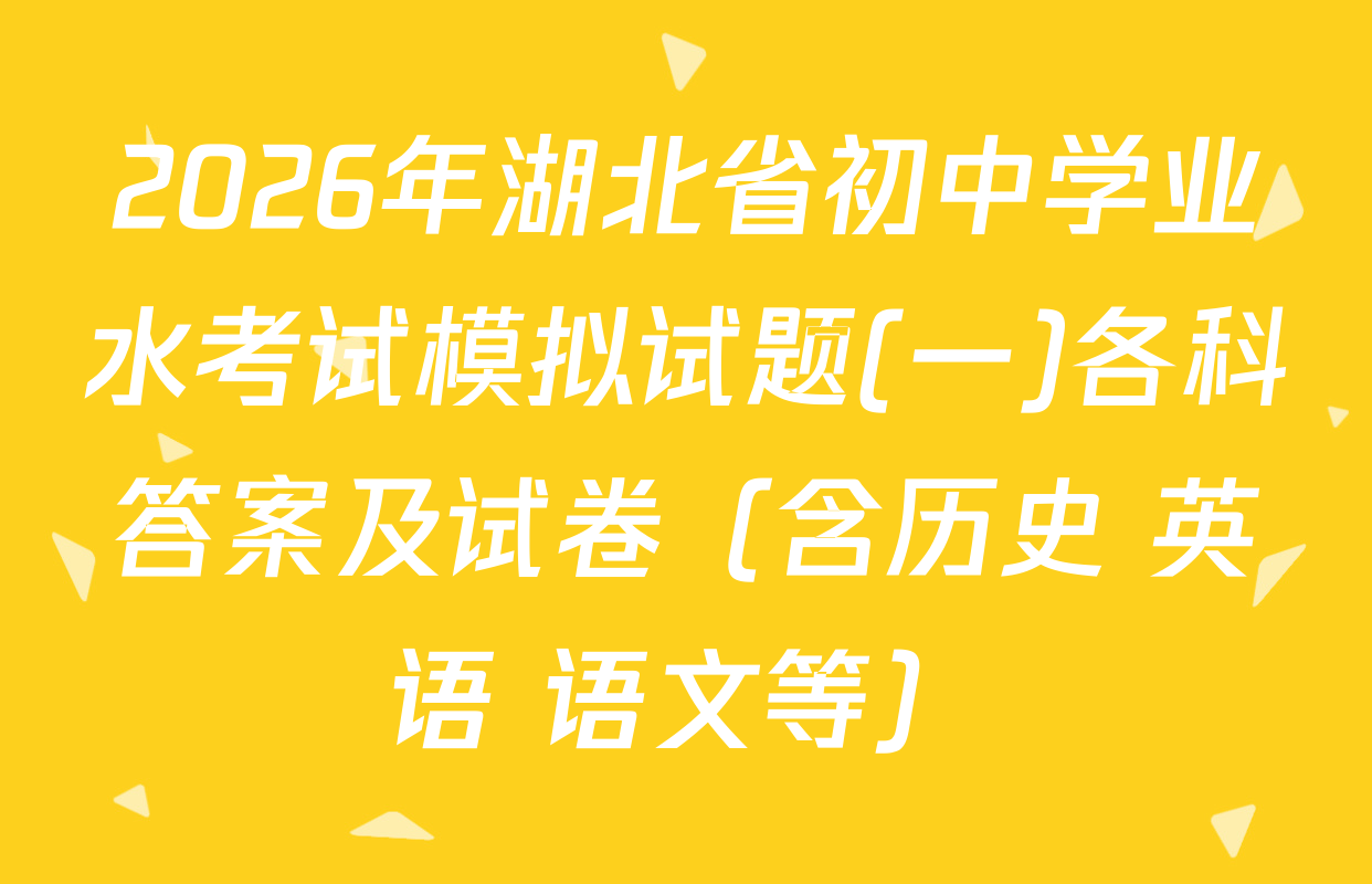 2026年湖北省初中学业水考试模拟试题(一)各科答案及试卷（含历史 英语 语文等）