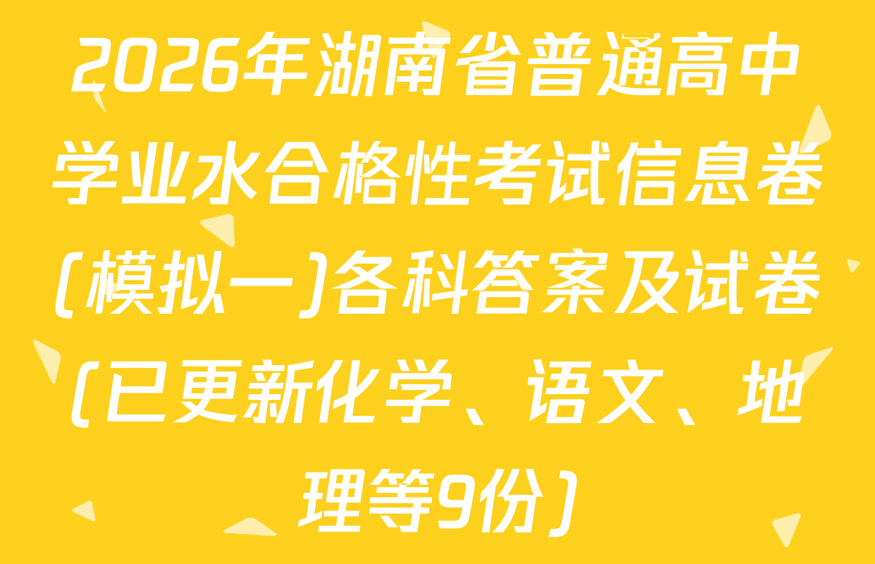 2026年湖南省普通高中学业水合格性考试信息卷(模拟一)各科答案及试卷(已更新化学、语文、地理等9份)