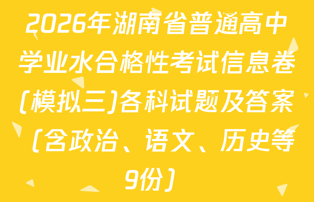 2026年湖南省普通高中学业水合格性考试信息卷(模拟三)各科试题及答案（含政治、语文、历史等9份）
