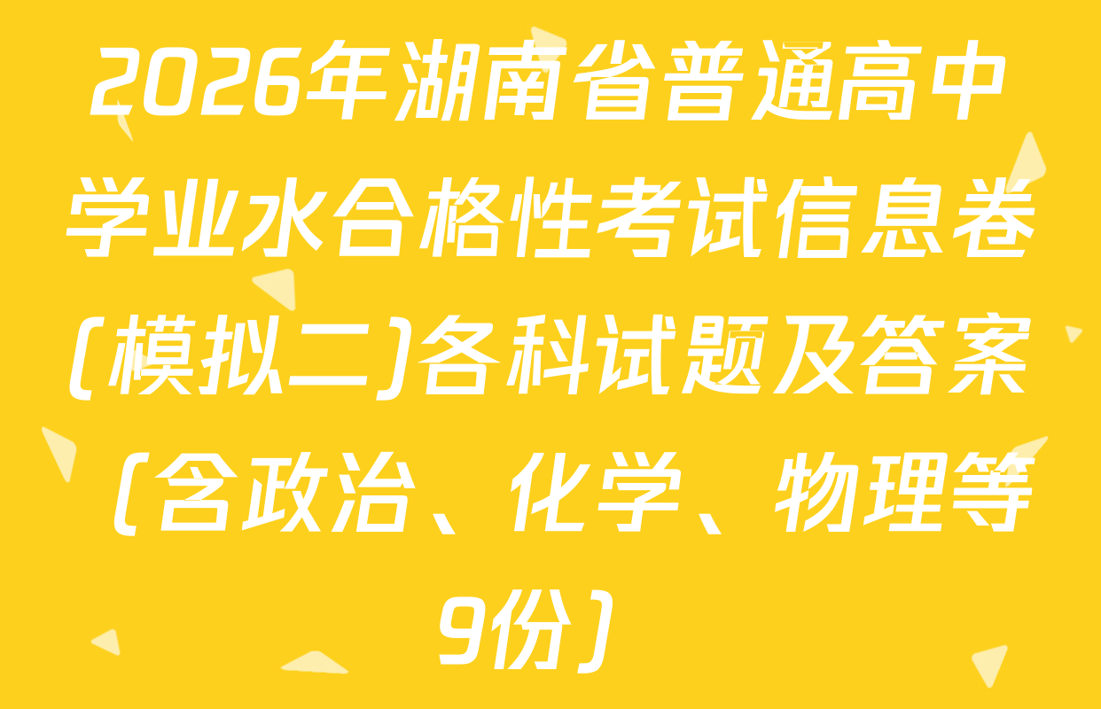 2026年湖南省普通高中学业水合格性考试信息卷(模拟二)各科试题及答案（含政治、化学、物理等9份）