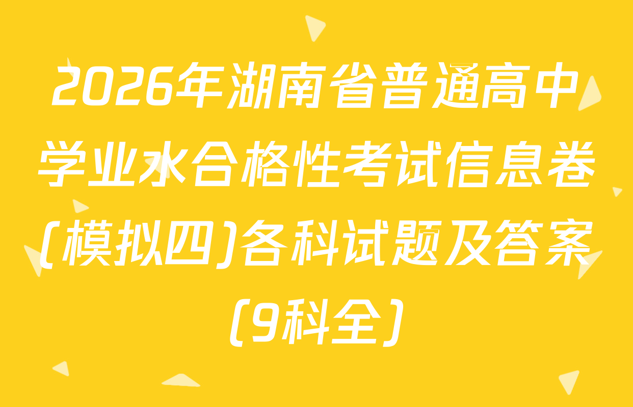 2026年湖南省普通高中学业水合格性考试信息卷(模拟四)各科试题及答案（9科全）