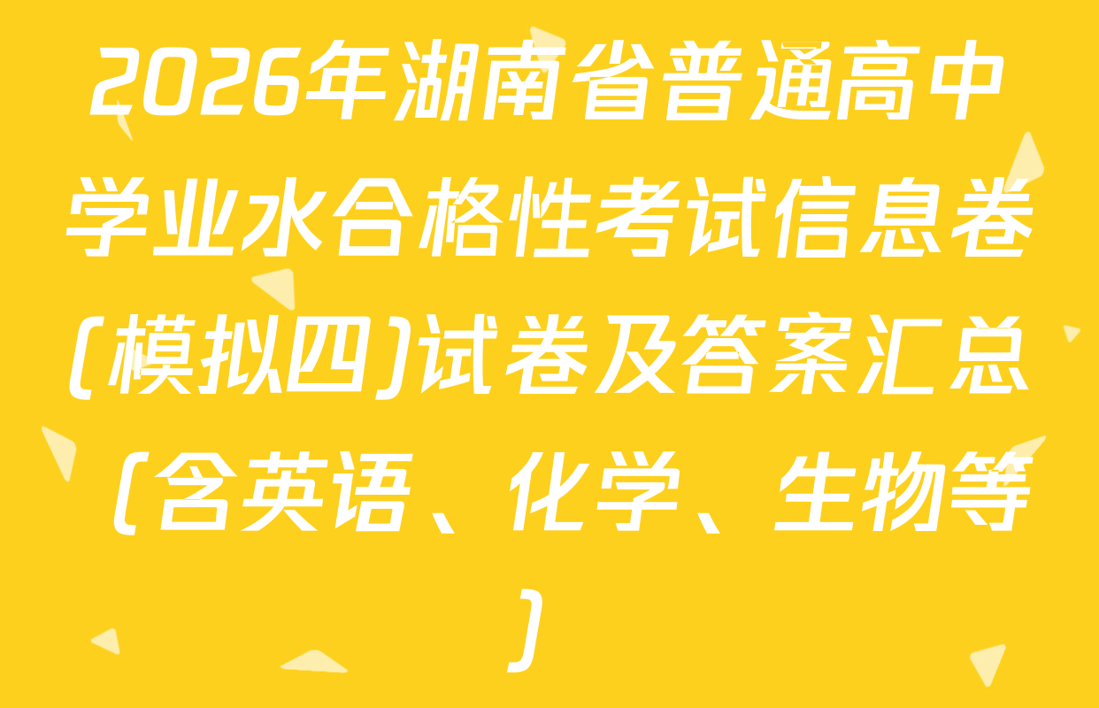 2026年湖南省普通高中学业水合格性考试信息卷(模拟四)试卷及答案汇总（含英语、化学、生物等）