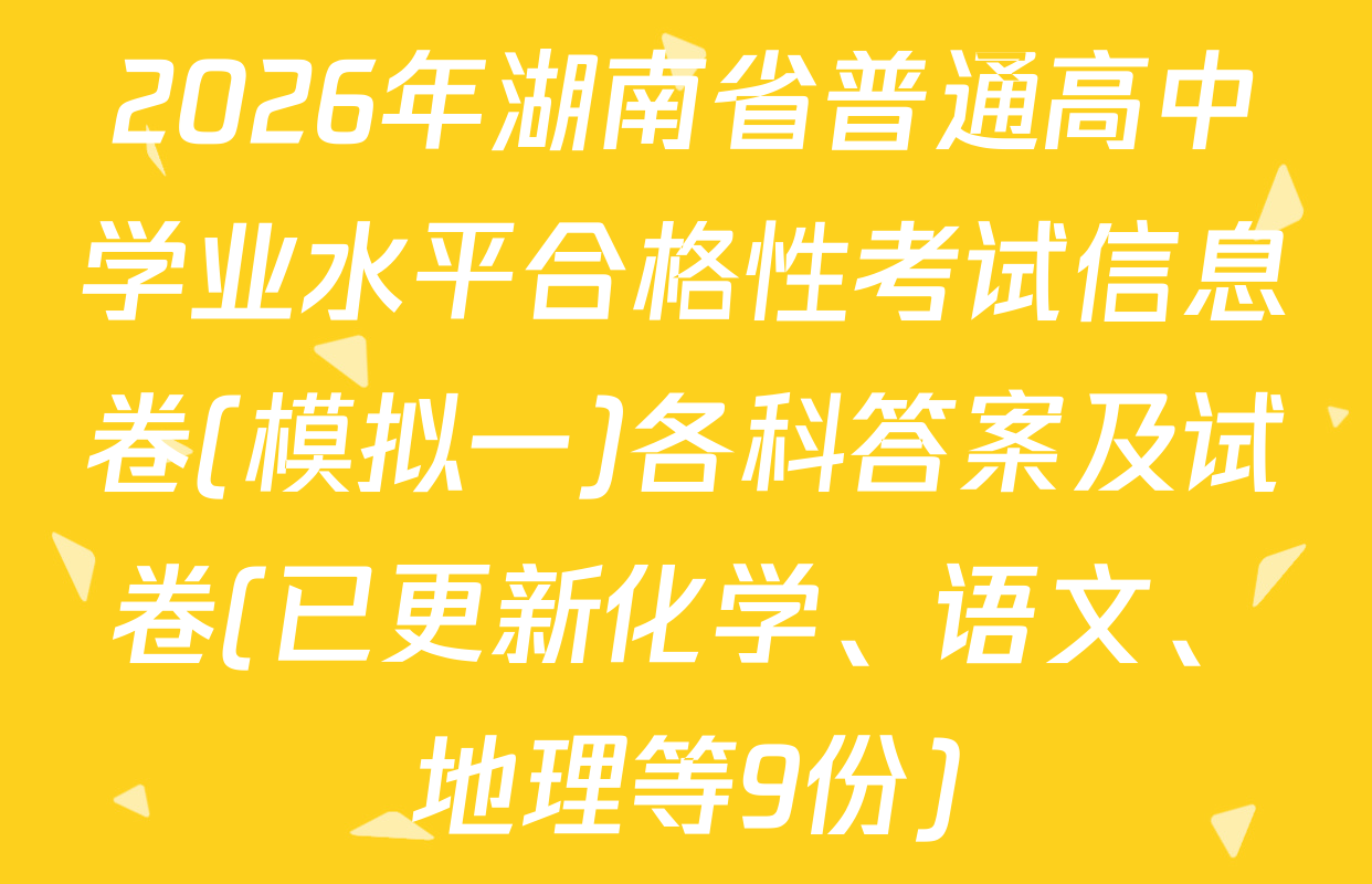 2026年湖南省普通高中学业水平合格性考试信息卷(模拟一)各科答案及试卷(已更新化学、语文、地理等9份)