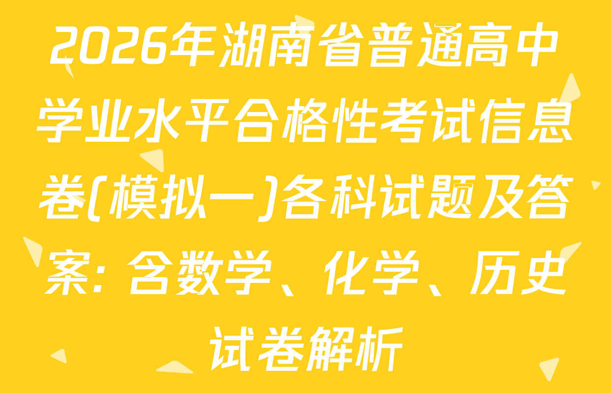 2026年湖南省普通高中学业水平合格性考试信息卷(模拟一)各科试题及答案: 含数学、化学、历史试卷解析