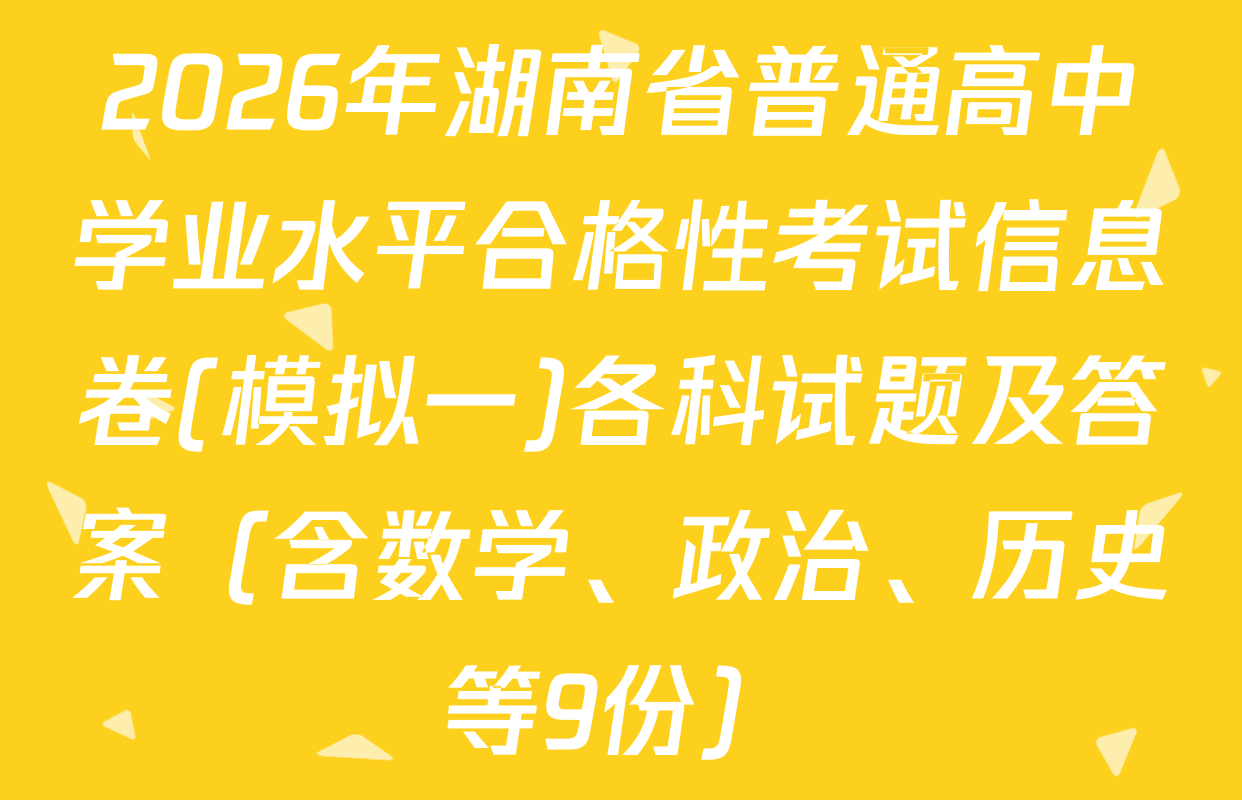 2026年湖南省普通高中学业水平合格性考试信息卷(模拟一)各科试题及答案（含数学、政治、历史等9份）