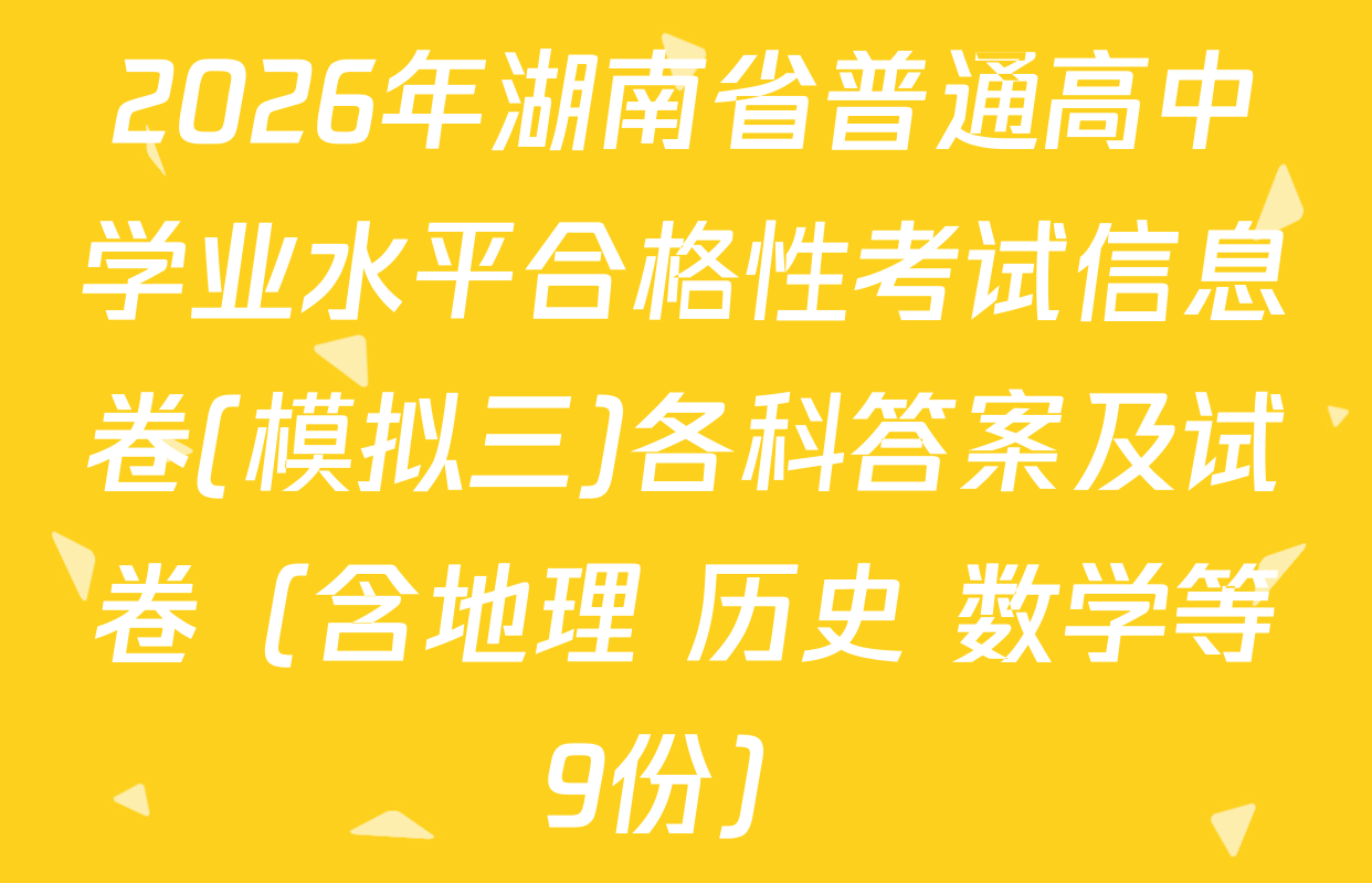 2026年湖南省普通高中学业水平合格性考试信息卷(模拟三)各科答案及试卷（含地理 历史 数学等9份）