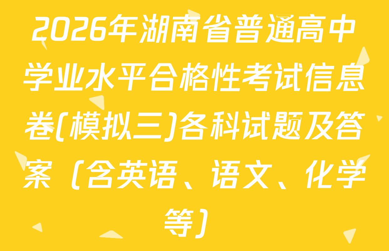 2026年湖南省普通高中学业水平合格性考试信息卷(模拟三)各科试题及答案（含英语、语文、化学等）