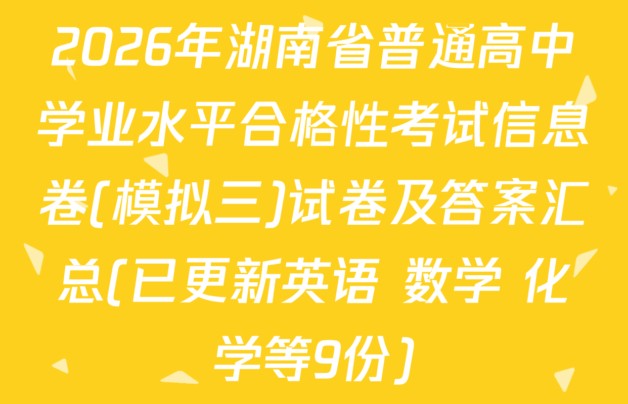2026年湖南省普通高中学业水平合格性考试信息卷(模拟三)试卷及答案汇总(已更新英语 数学 化学等9份)
