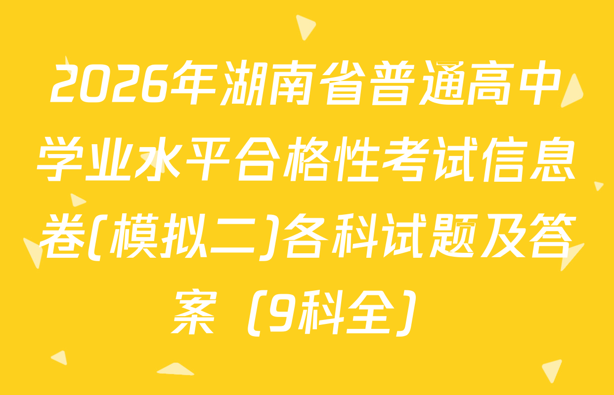 2026年湖南省普通高中学业水平合格性考试信息卷(模拟二)各科试题及答案（9科全）