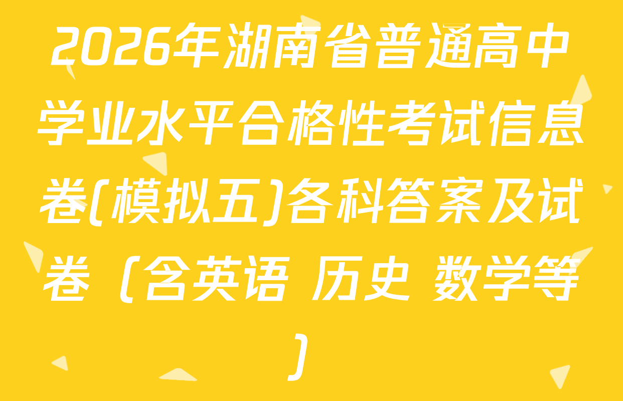 2026年湖南省普通高中学业水平合格性考试信息卷(模拟五)各科答案及试卷（含英语 历史 数学等）