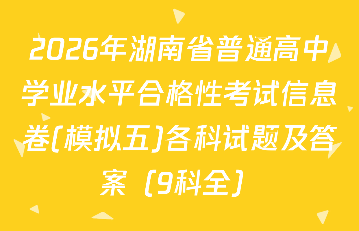 2026年湖南省普通高中学业水平合格性考试信息卷(模拟五)各科试题及答案（9科全）