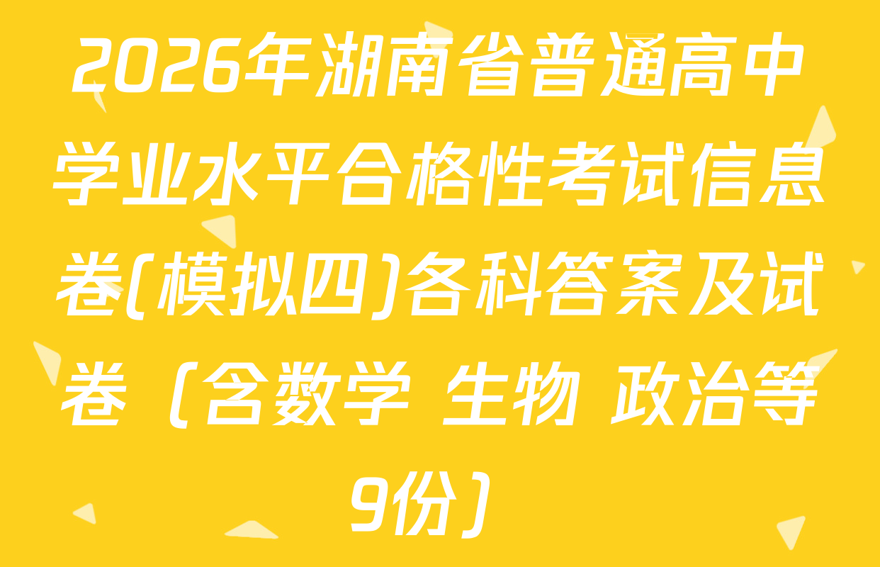 2026年湖南省普通高中学业水平合格性考试信息卷(模拟四)各科答案及试卷（含数学 生物 政治等9份）