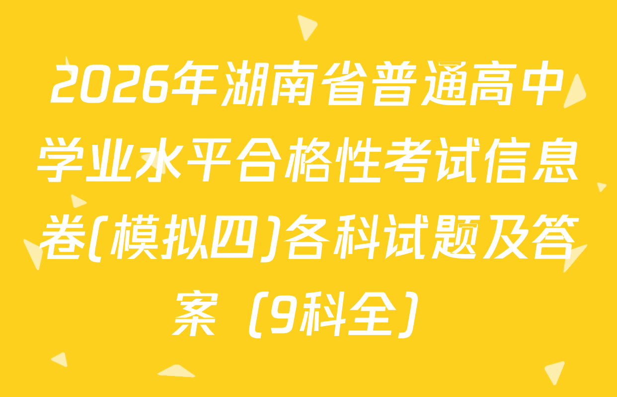 2026年湖南省普通高中学业水平合格性考试信息卷(模拟四)各科试题及答案（9科全）