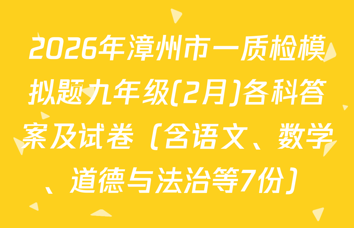 2026年漳州市一质检模拟题九年级(2月)各科答案及试卷（含语文、数学、道德与法治等7份）