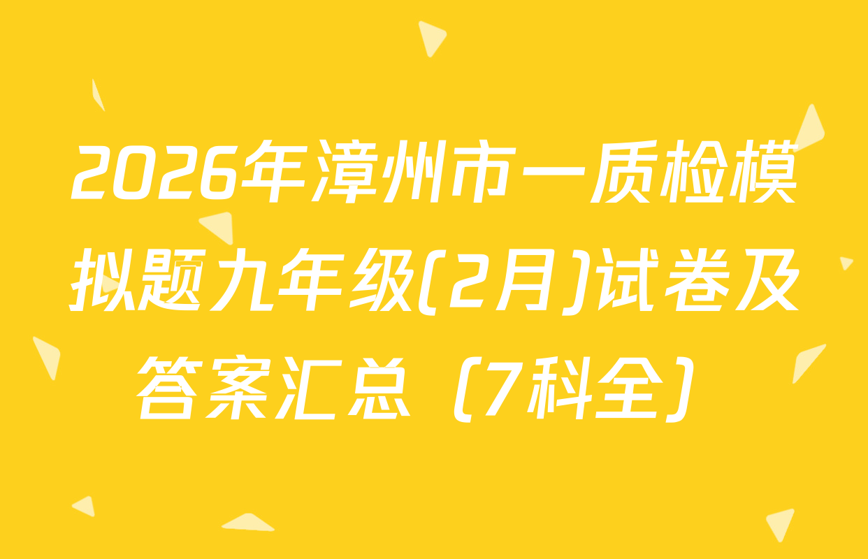 2026年漳州市一质检模拟题九年级(2月)试卷及答案汇总（7科全）
