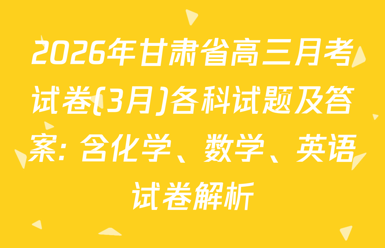 2026年甘肃省高三月考试卷(3月)各科试题及答案: 含化学、数学、英语试卷解析