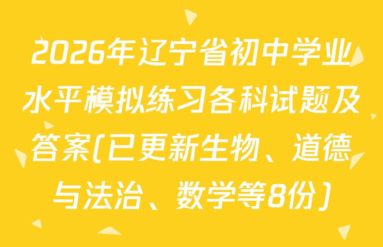 2026年辽宁省初中学业水平模拟练习各科试题及答案(已更新生物、道德与法治、数学等8份)