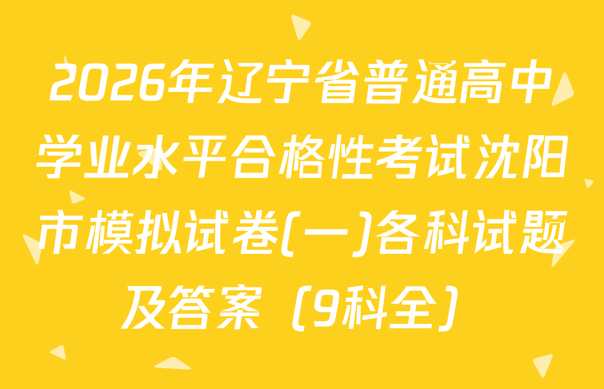 2026年辽宁省普通高中学业水平合格性考试沈阳市模拟试卷(一)各科试题及答案（9科全）