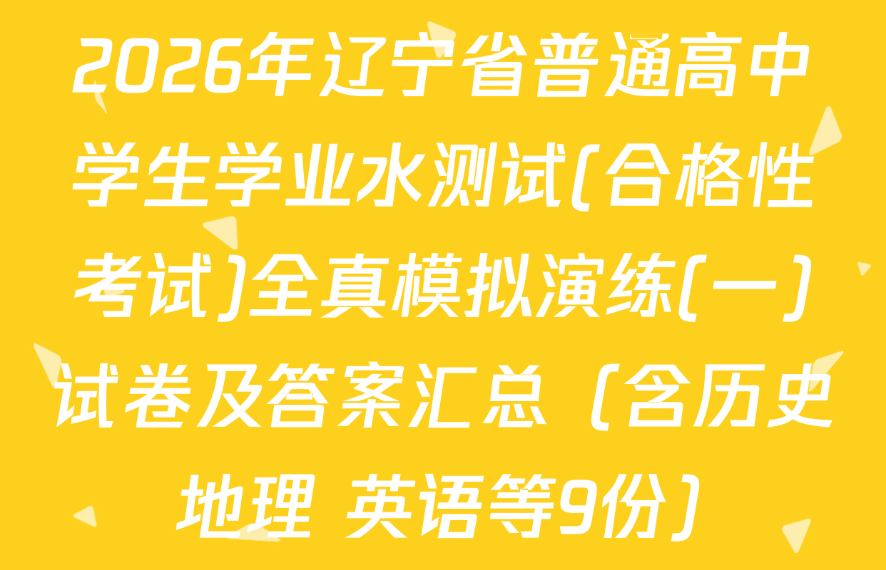 2026年辽宁省普通高中学生学业水测试(合格性考试)全真模拟演练(一)试卷及答案汇总（含历史 地理 英语等9份）