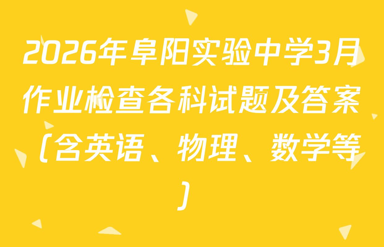 2026年阜阳实验中学3月作业检查各科试题及答案（含英语、物理、数学等）