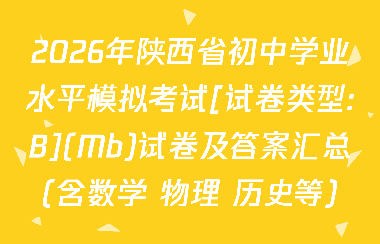 2026年陕西省初中学业水平模拟考试[试卷类型:B](Mb)试卷及答案汇总（含数学 物理 历史等）
