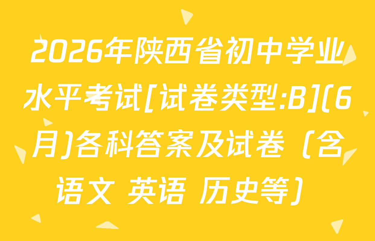 2026年陕西省初中学业水平考试[试卷类型:B](6月)各科答案及试卷（含语文 英语 历史等）