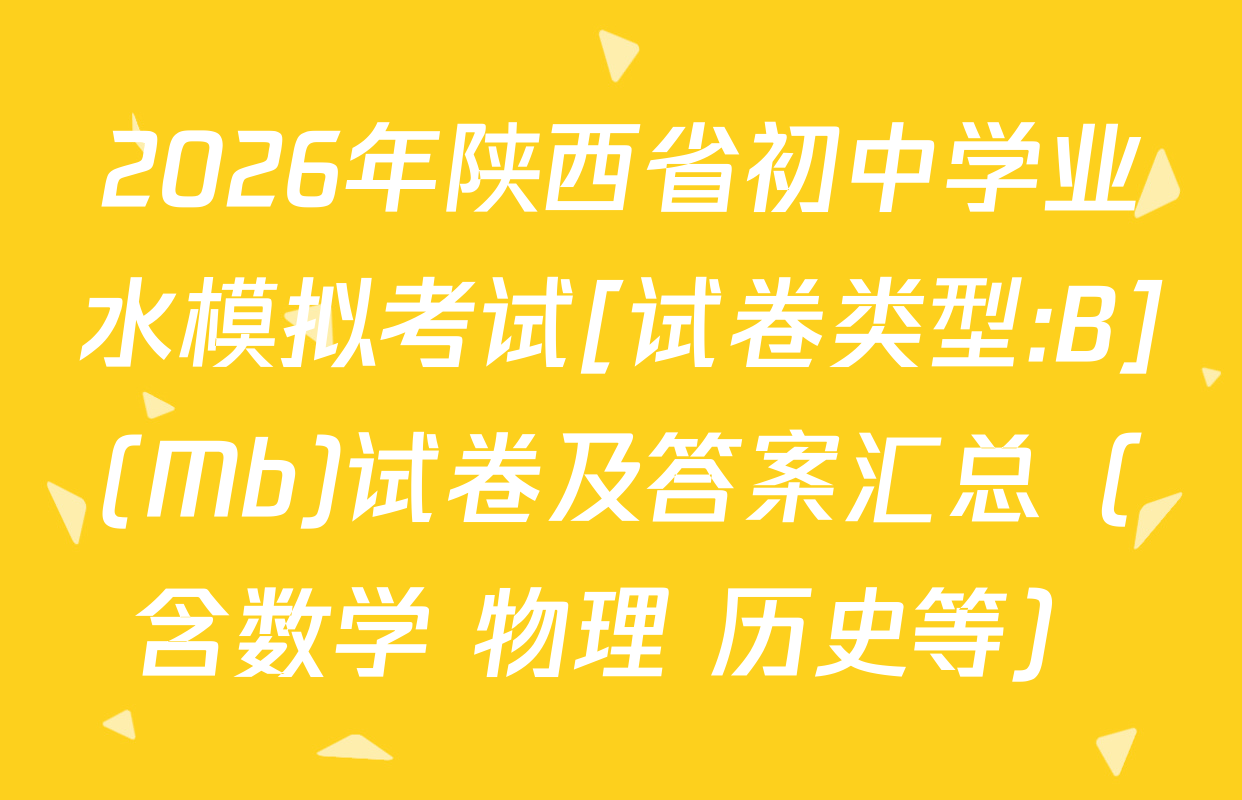 2026年陕西省初中学业水模拟考试[试卷类型:B](Mb)试卷及答案汇总（含数学 物理 历史等）