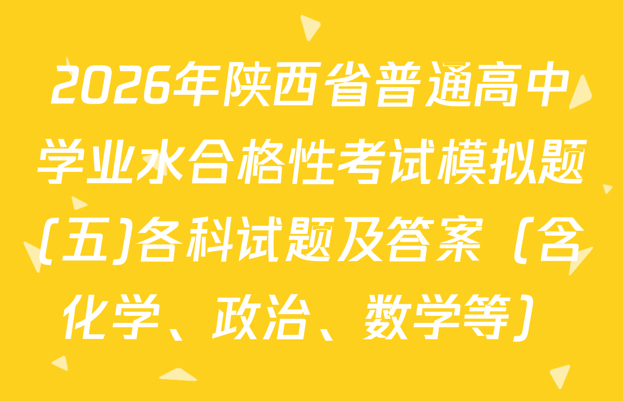 2026年陕西省普通高中学业水合格性考试模拟题(五)各科试题及答案（含化学、政治、数学等）