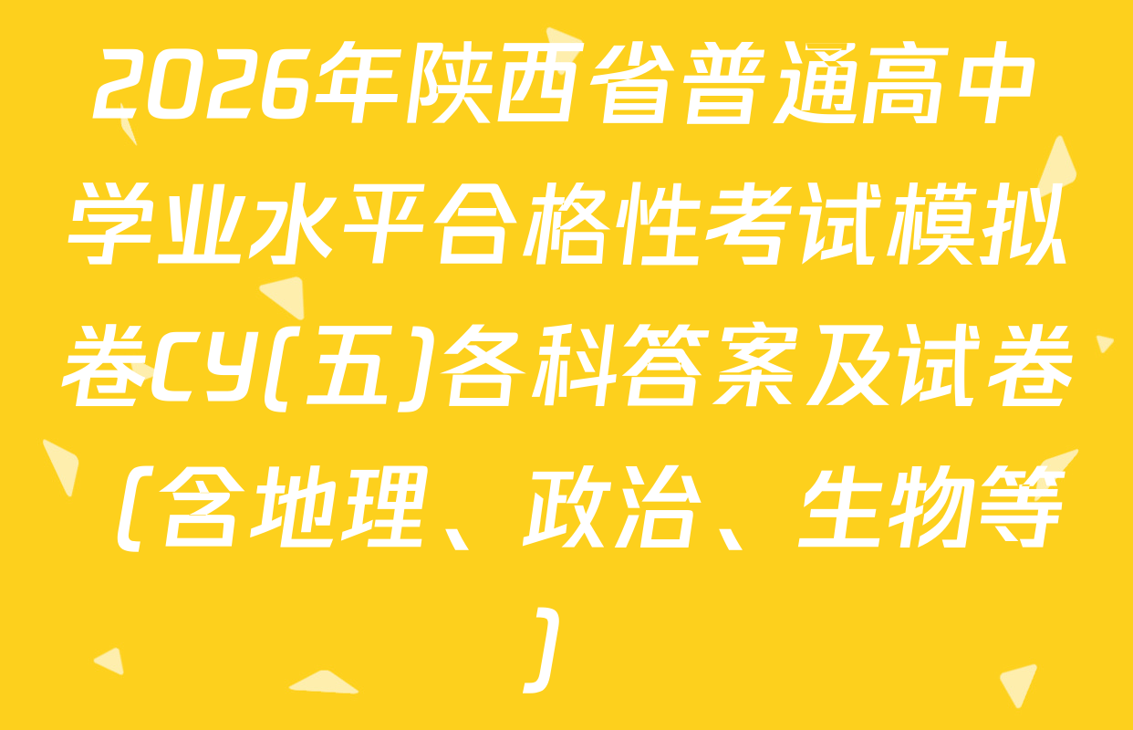 2026年陕西省普通高中学业水平合格性考试模拟卷CY(五)各科答案及试卷（含地理、政治、生物等）