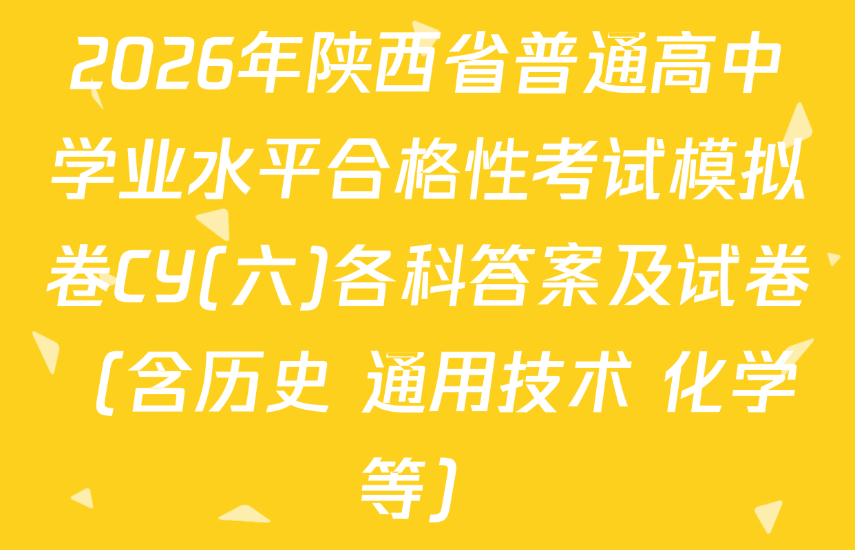 2026年陕西省普通高中学业水平合格性考试模拟卷CY(六)各科答案及试卷（含历史 通用技术 化学等）