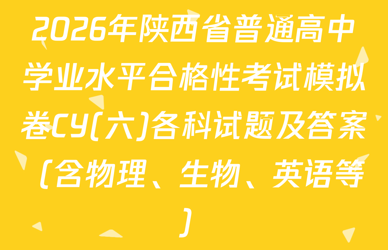 2026年陕西省普通高中学业水平合格性考试模拟卷CY(六)各科试题及答案（含物理、生物、英语等）