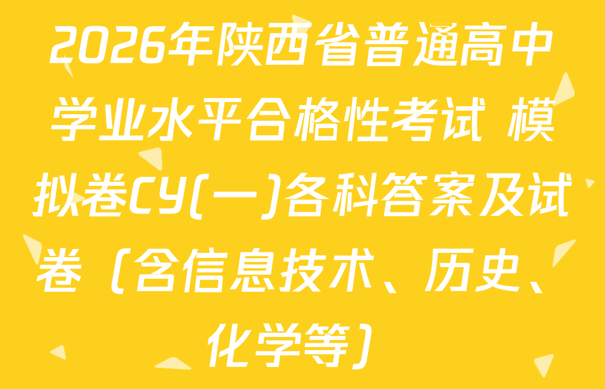 2026年陕西省普通高中学业水平合格性考试 模拟卷CY(一)各科答案及试卷（含信息技术、历史、化学等）