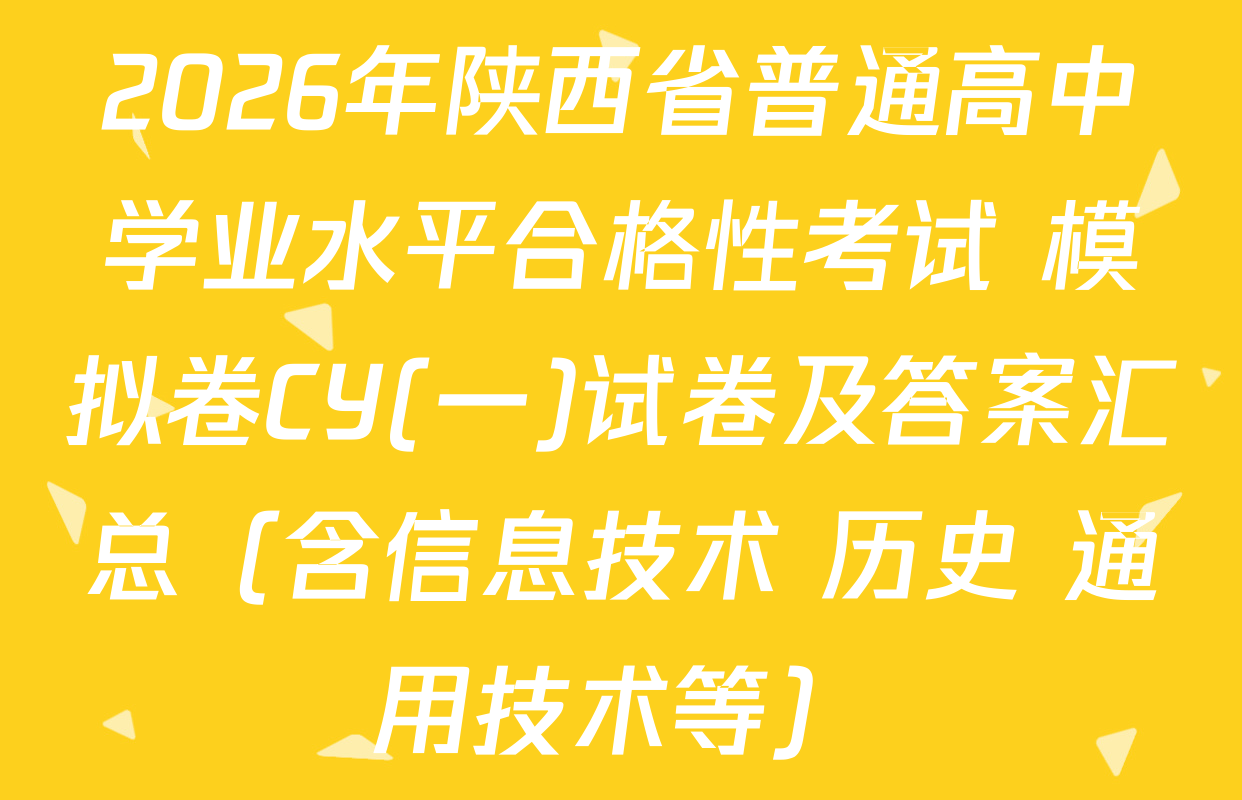2026年陕西省普通高中学业水平合格性考试 模拟卷CY(一)试卷及答案汇总（含信息技术 历史 通用技术等）