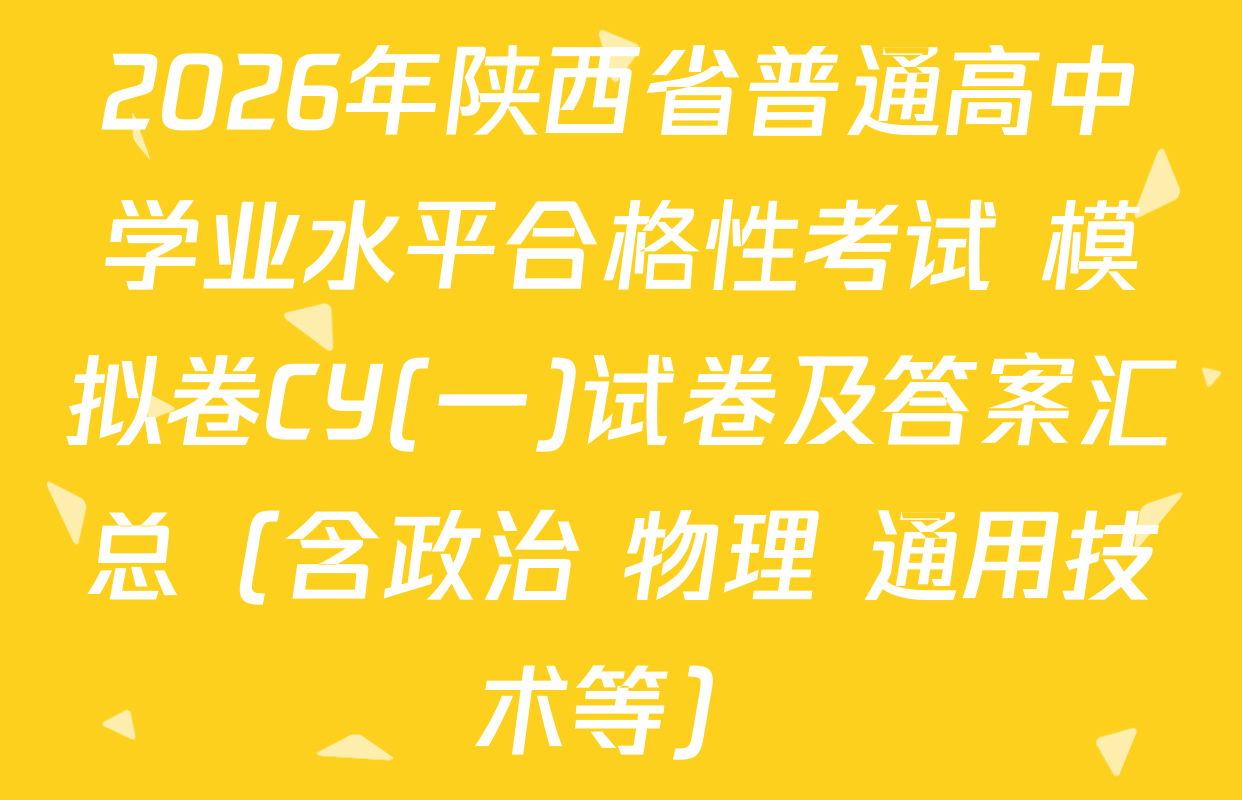 2026年陕西省普通高中学业水平合格性考试 模拟卷CY(一)试卷及答案汇总（含政治 物理 通用技术等）