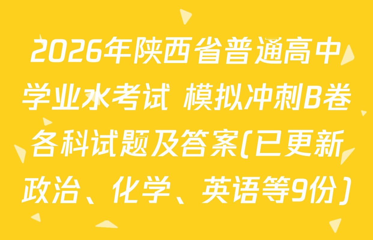 2026年陕西省普通高中学业水考试 模拟冲刺B卷各科试题及答案(已更新政治、化学、英语等9份)