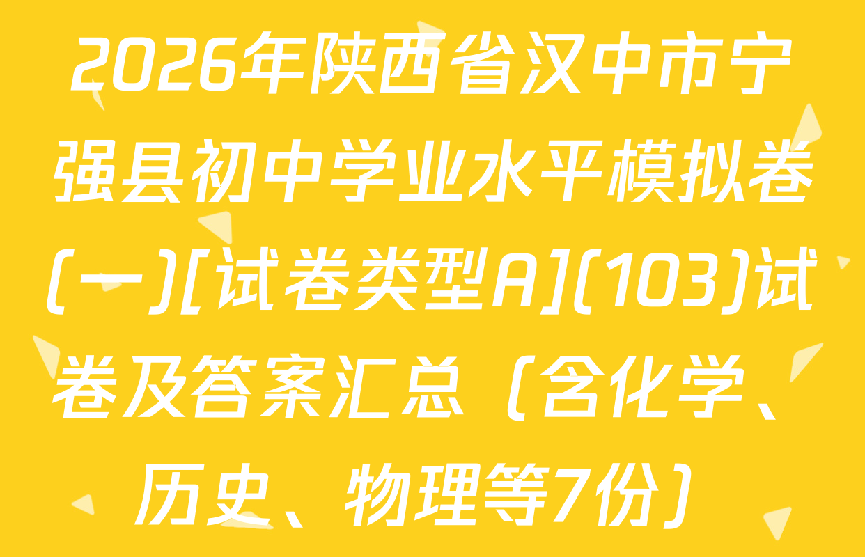 2026年陕西省汉中市宁强县初中学业水平模拟卷(一)[试卷类型A](103)试卷及答案汇总（含化学、历史、物理等7份）