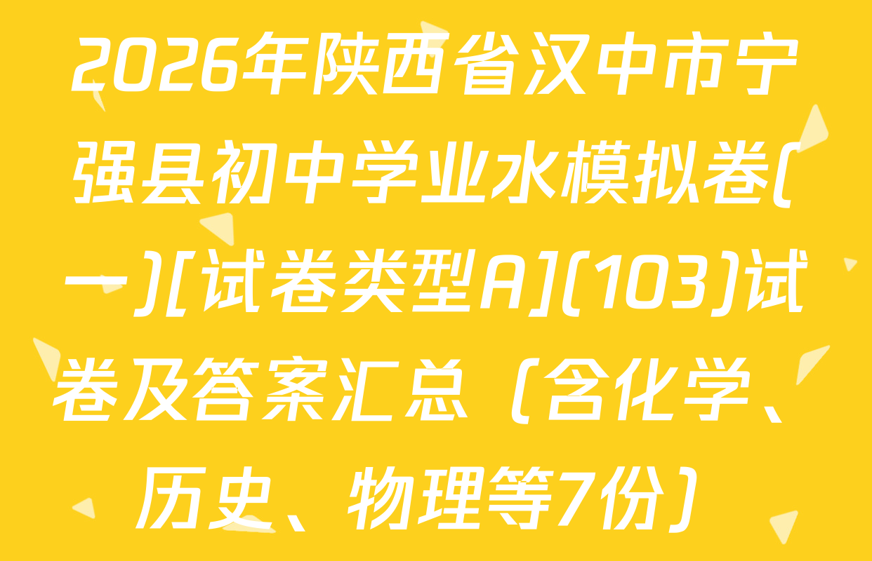 2026年陕西省汉中市宁强县初中学业水模拟卷(一)[试卷类型A](103)试卷及答案汇总（含化学、历史、物理等7份）
