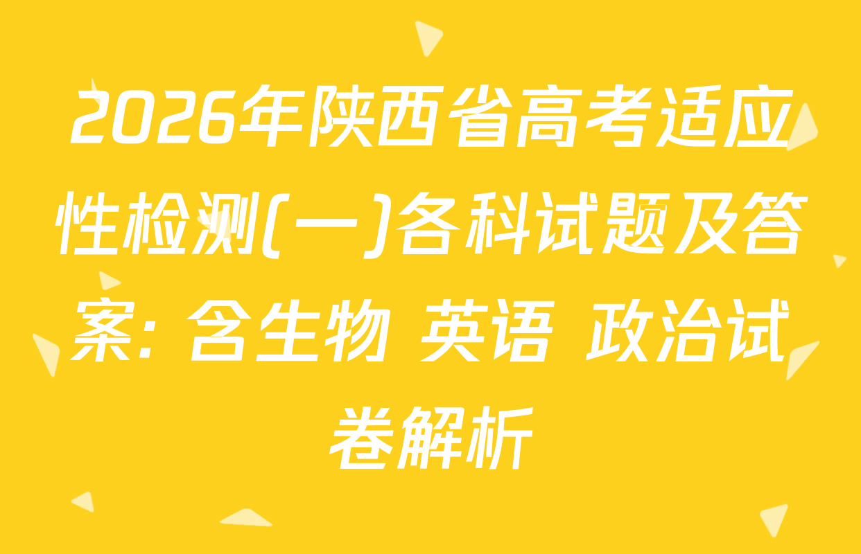 2026年陕西省高考适应性检测(一)各科试题及答案: 含生物 英语 政治试卷解析