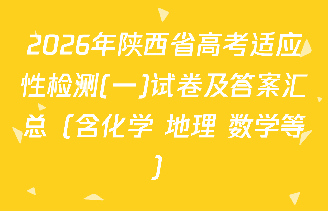 2026年陕西省高考适应性检测(一)试卷及答案汇总（含化学 地理 数学等）