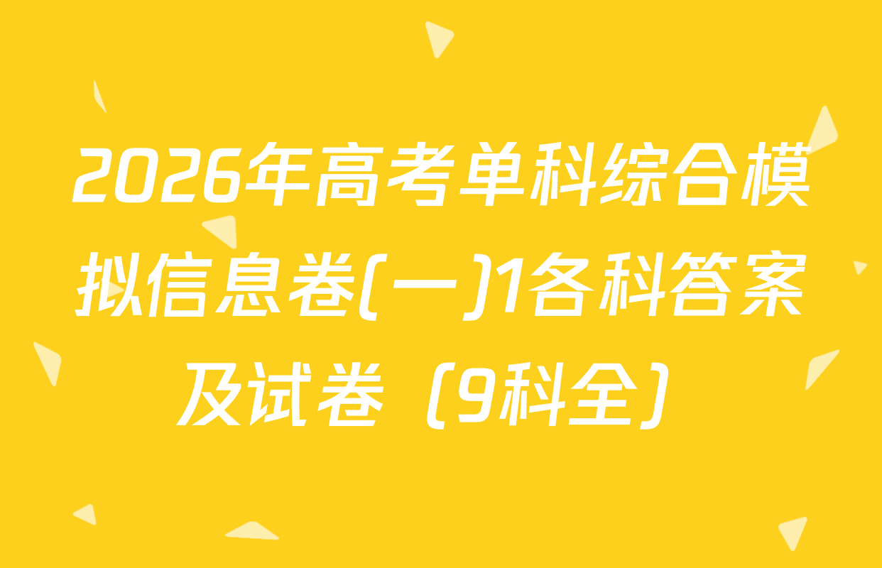 2026年高考单科综合模拟信息卷(一)1各科答案及试卷（9科全）