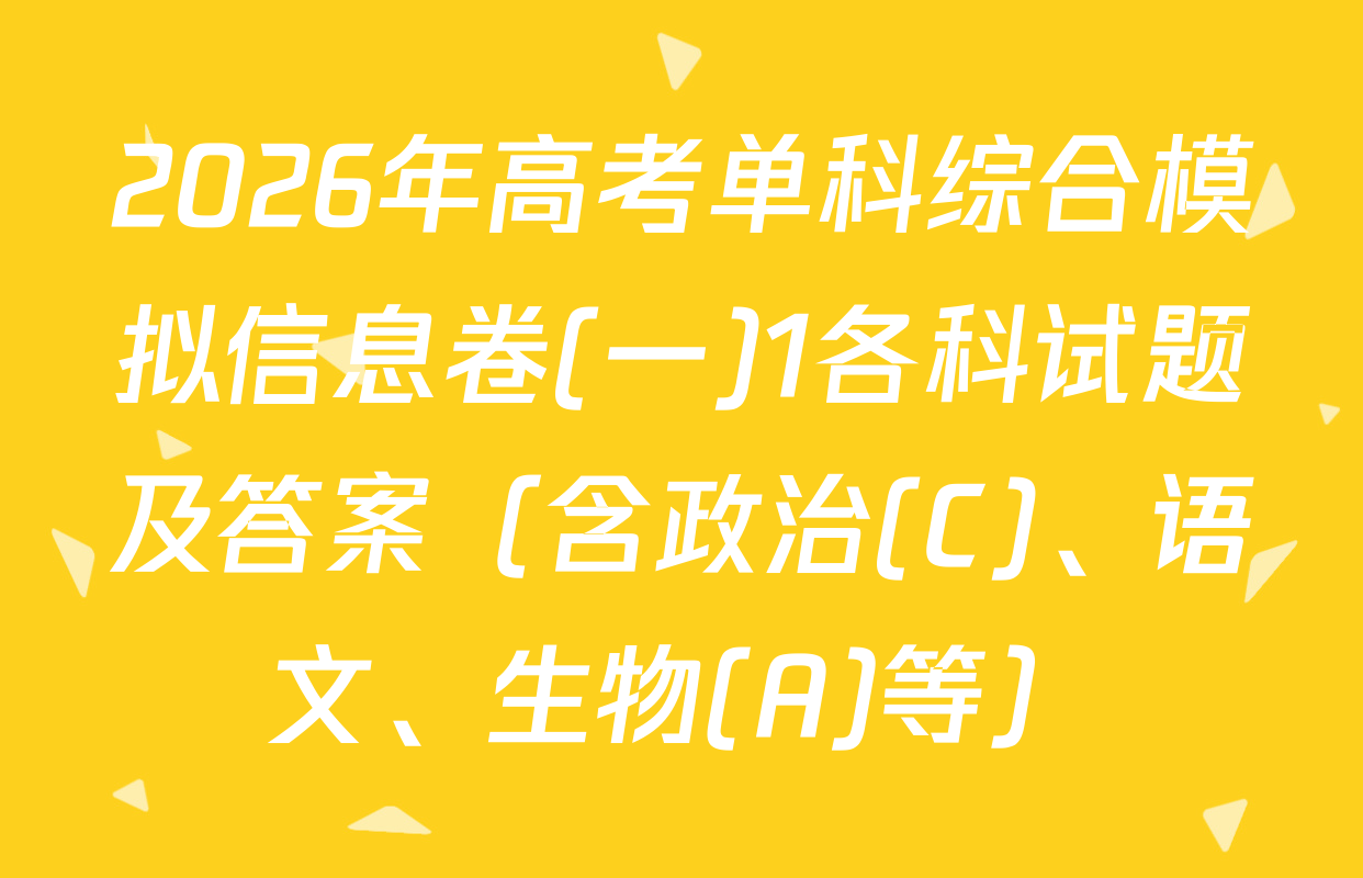 2026年高考单科综合模拟信息卷(一)1各科试题及答案（含政治(C)、语文、生物(A)等）