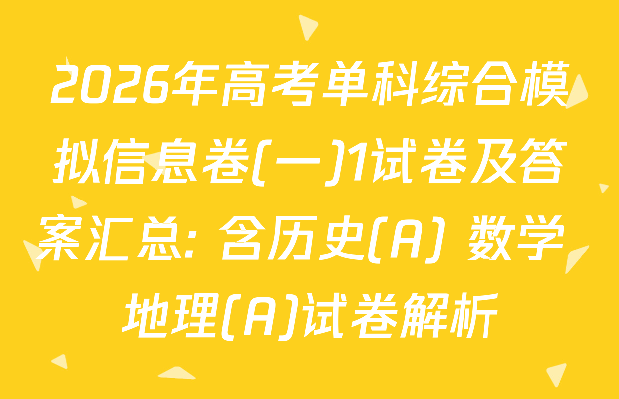 2026年高考单科综合模拟信息卷(一)1试卷及答案汇总: 含历史(A) 数学 地理(A)试卷解析