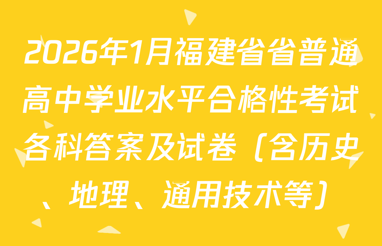 2026年1月福建省省普通高中学业水平合格性考试各科答案及试卷（含历史、地理、通用技术等）