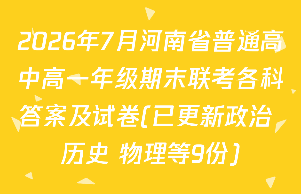 2026年7月河南省普通高中高一年级期末联考各科答案及试卷(已更新政治 历史 物理等9份)