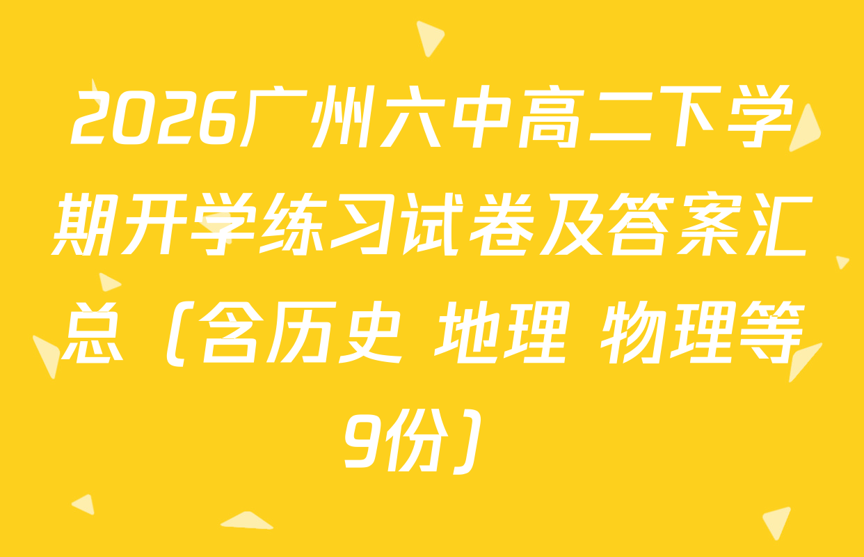 2026广州六中高二下学期开学练习试卷及答案汇总（含历史 地理 物理等9份）