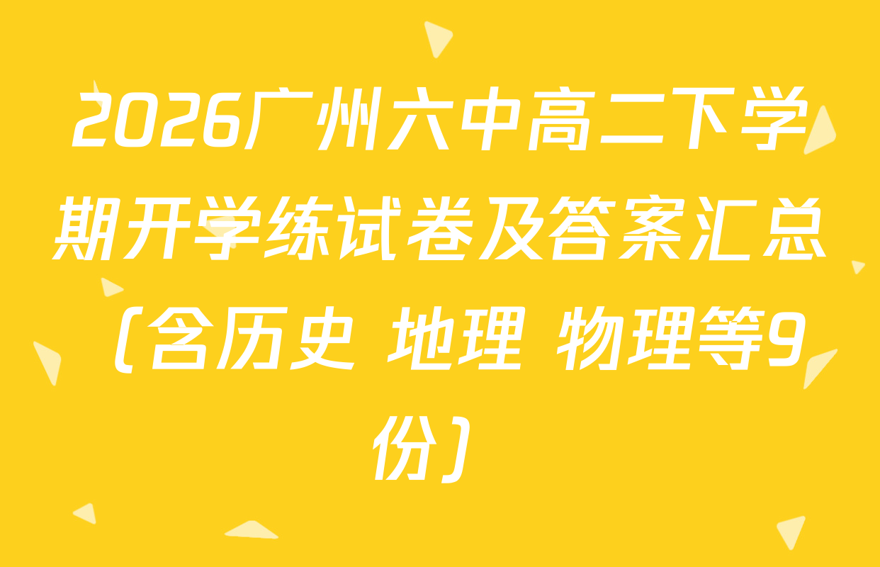2026广州六中高二下学期开学练试卷及答案汇总（含历史 地理 物理等9份）